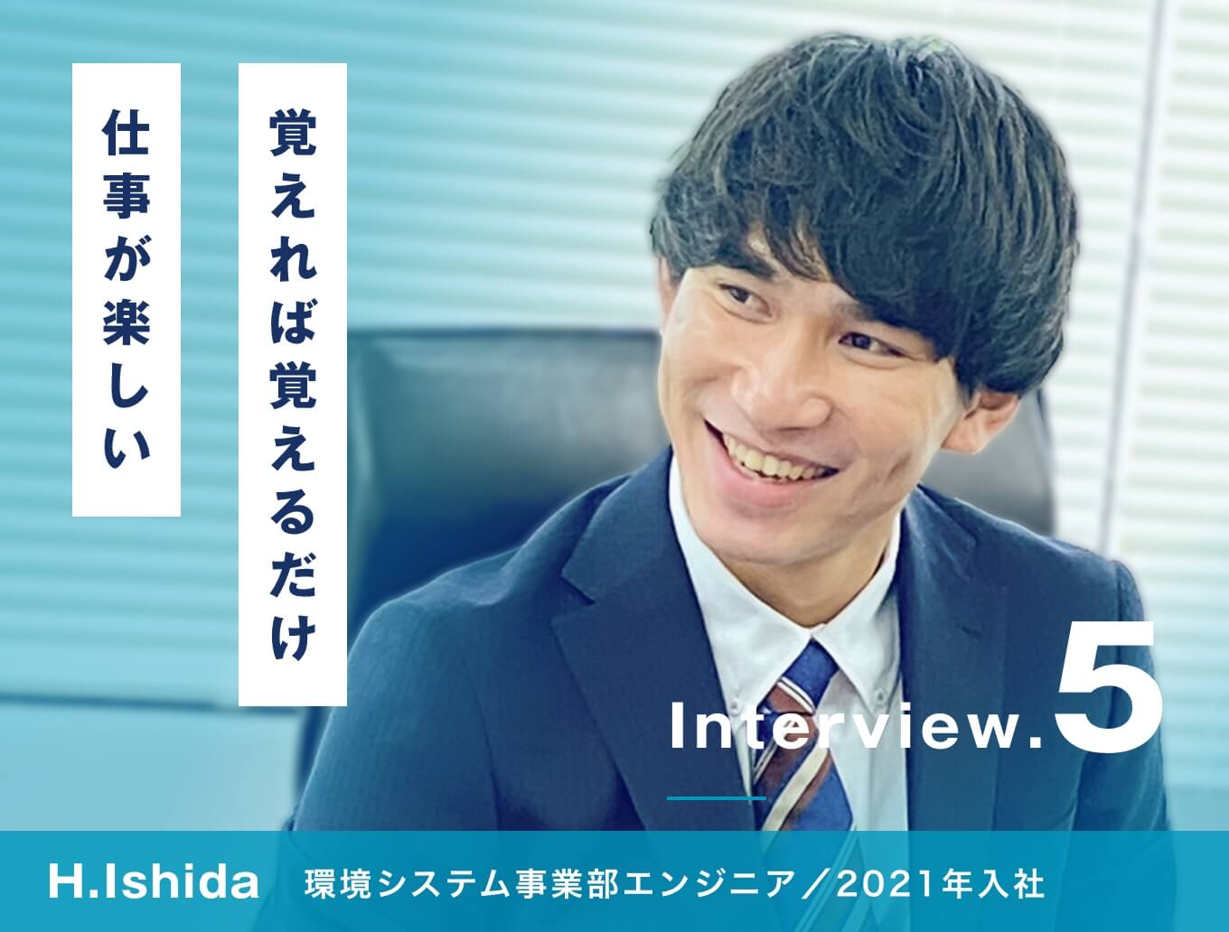 覚えることは多いけど覚えれば覚えるだけ仕事が楽しい/環境システム事業部 エンジニア/H.Ishida