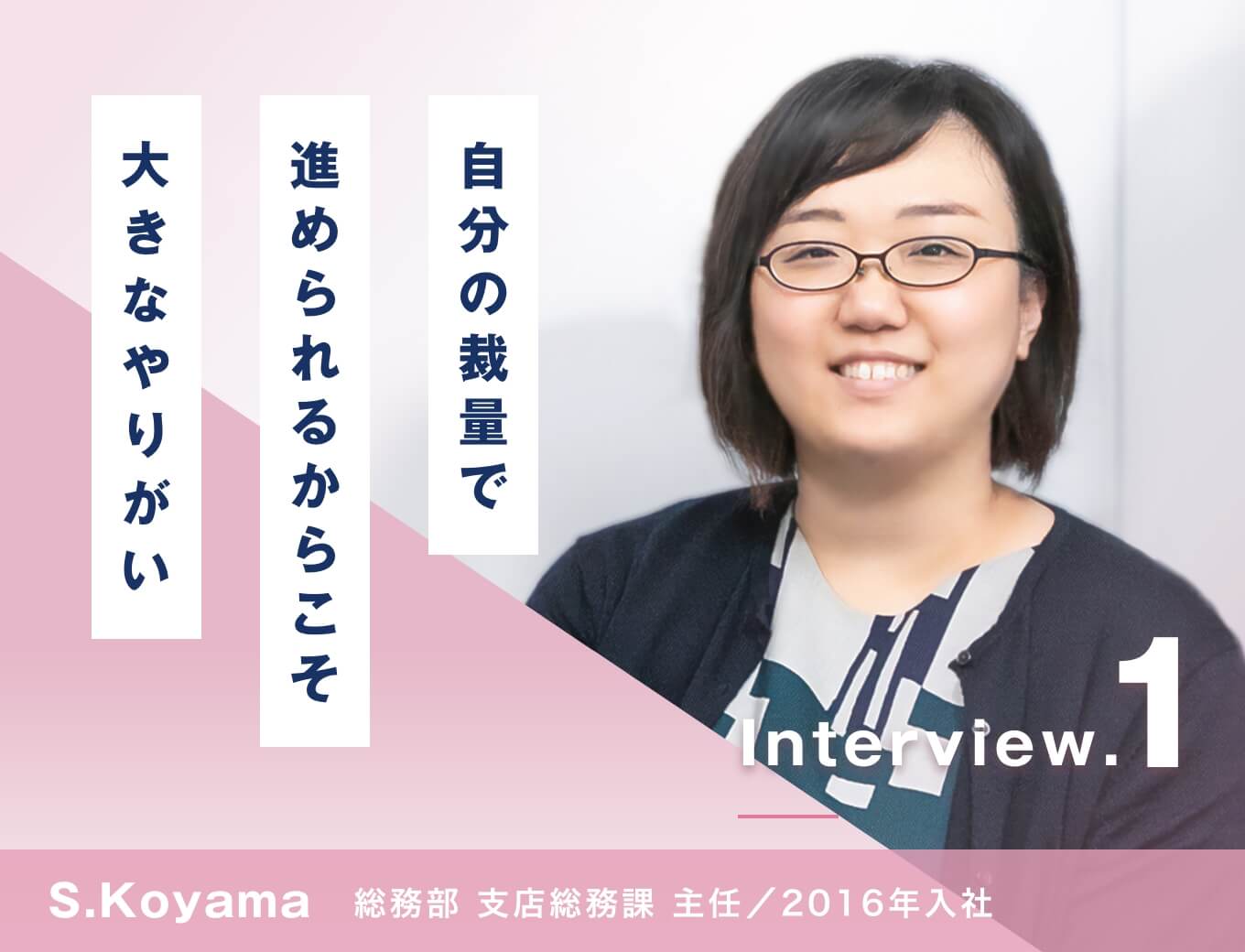 自分の裁量で決められるからこそ大きなやりがい/総務部 支店総務課/S.Koyama